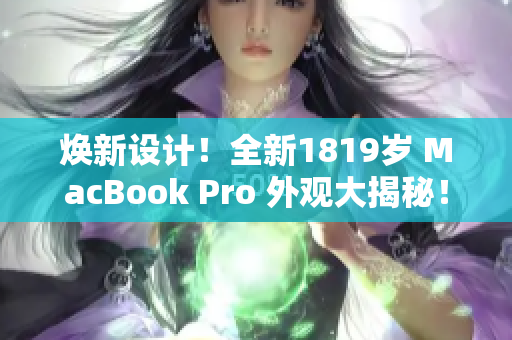 焕新设计！全新1819岁 MacBook Pro 外观大揭秘！