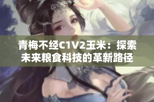 青梅不经C1V2玉米：探索未来粮食科技的革新路径