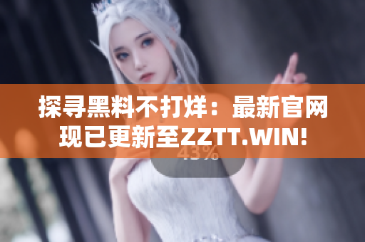 探寻黑料不打烊：最新官网现已更新至ZZTT.WIN!