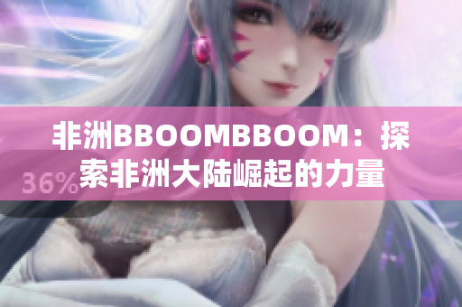 非洲BBOOMBBOOM：探索非洲大陆崛起的力量