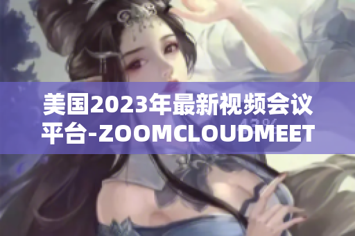 美国2023年最新视频会议平台-ZOOMCLOUDMEETINGS