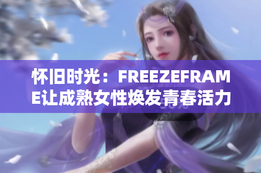 怀旧时光：FREEZEFRAME让成熟女性焕发青春活力