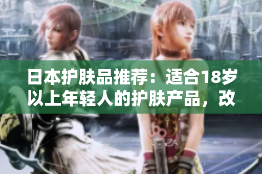 日本护肤品推荐：适合18岁以上年轻人的护肤产品，改善肤质的优选指南