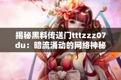 揭秘黑料传送门tttzzz07du：暗流涌动的网络神秘世界