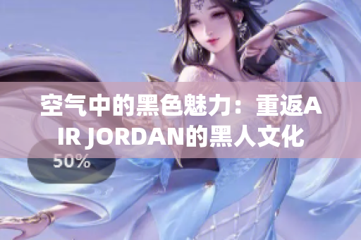 空气中的黑色魅力：重返AIR JORDAN的黑人文化