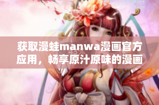 获取漫蛙manwa漫画官方应用，畅享原汁原味的漫画世界