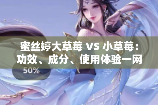 蜜丝婷大草莓 VS 小草莓：功效、成分、使用体验一网打尽