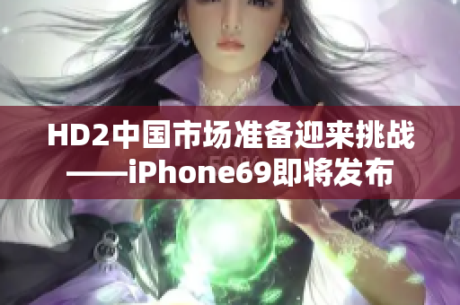 HD2中国市场准备迎来挑战——iPhone69即将发布