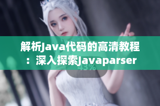 解析Java代码的高清教程：深入探索Javaparser