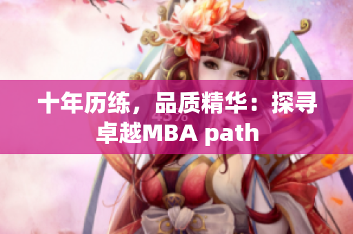 十年历练，品质精华：探寻卓越MBA path