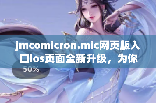 jmcomicron.mic网页版入口ios页面全新升级，为你带来更便捷的阅读体验