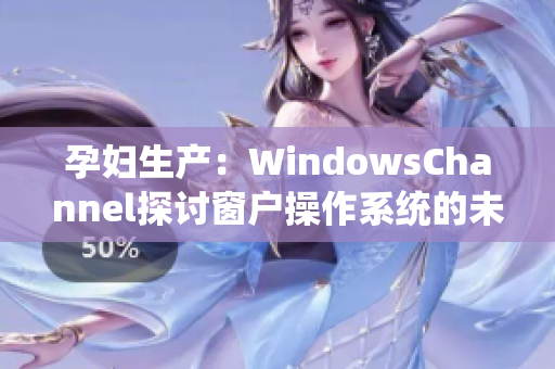 孕妇生产：WindowsChannel探讨窗户操作系统的未来