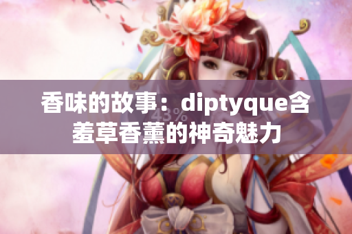 香味的故事：diptyque含羞草香薰的神奇魅力