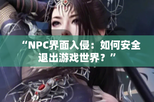 “NPC界面入侵：如何安全退出游戏世界？”