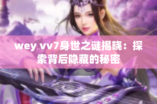 wey vv7身世之谜揭晓：探索背后隐藏的秘密