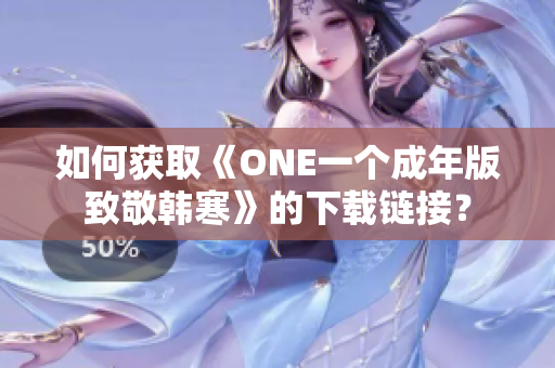 如何获取《ONE一个成年版致敬韩寒》的下载链接？