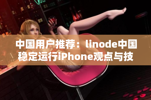 中国用户推荐：linode中国稳定运行iPhone观点与技巧