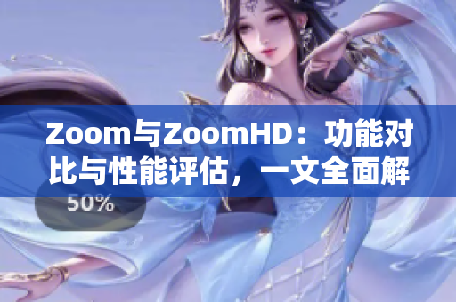 Zoom与ZoomHD：功能对比与性能评估，一文全面解析两者优缺点