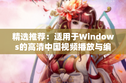 精选推荐：适用于Windows的高清中国视频播放与编辑软件集合