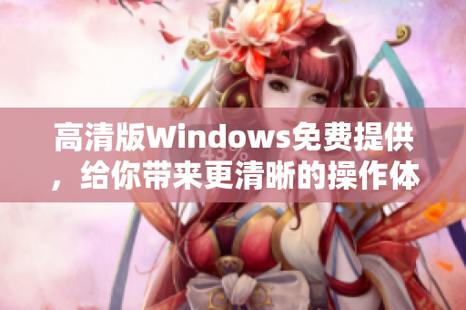 高清版Windows免费提供，给你带来更清晰的操作体验