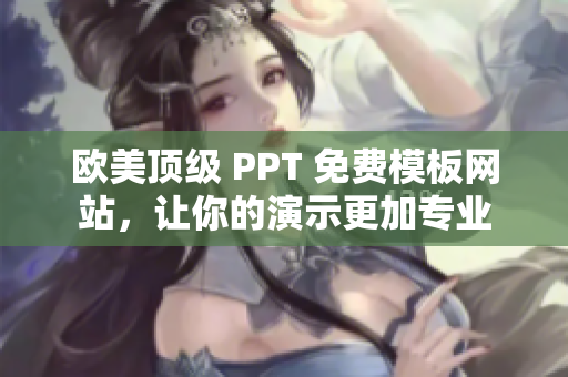 欧美顶级 PPT 免费模板网站，让你的演示更加专业