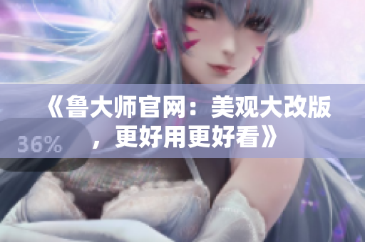 《鲁大师官网：美观大改版，更好用更好看》