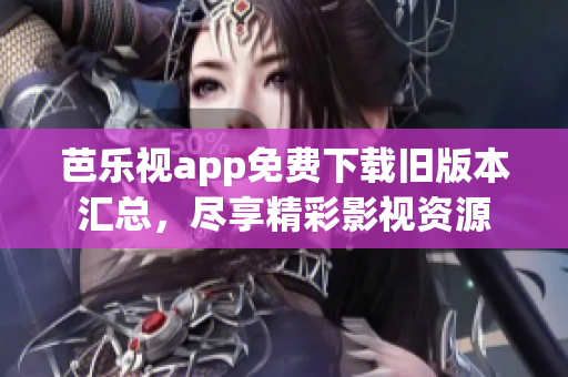 芭乐视app免费下载旧版本汇总，尽享精彩影视资源