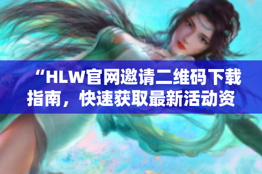 “HLW官网邀请二维码下载指南，快速获取最新活动资讯”