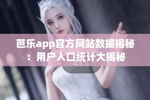 芭乐app官方网站数据揭秘：用户人口统计大揭秘