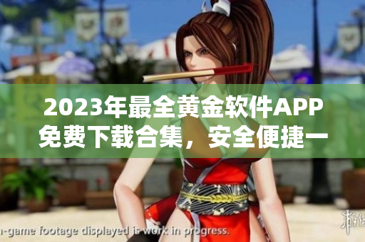 2023年最全黄金软件APP免费下载合集，安全便捷一键获取