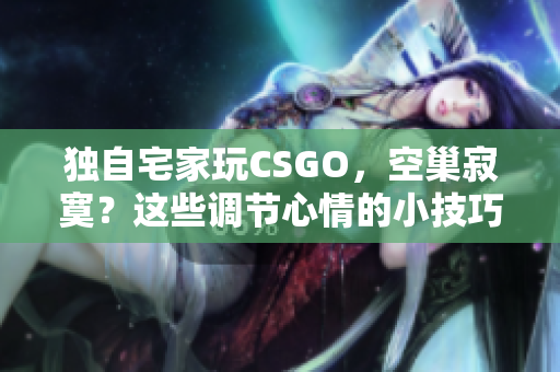 独自宅家玩CSGO，空巢寂寞？这些调节心情的小技巧来帮你应对！