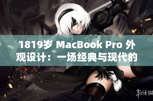 1819岁 MacBook Pro 外观设计：一场经典与现代的完美融合