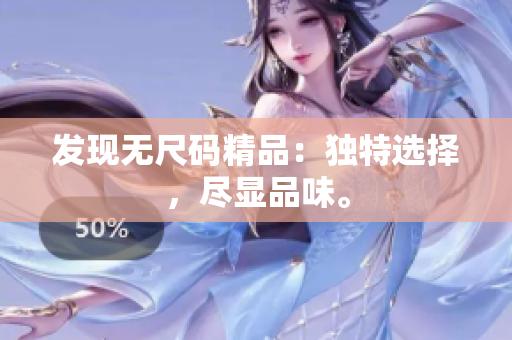 发现无尺码精品：独特选择，尽显品味。