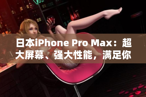 日本iPhone Pro Max：超大屏幕、强大性能，满足你的高端需求