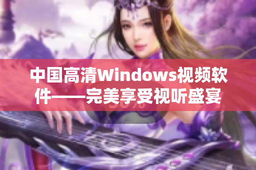 中国高清Windows视频软件——完美享受视听盛宴