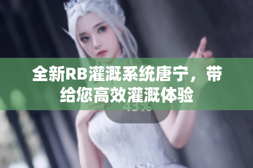 全新RB灌溉系统唐宁，带给您高效灌溉体验