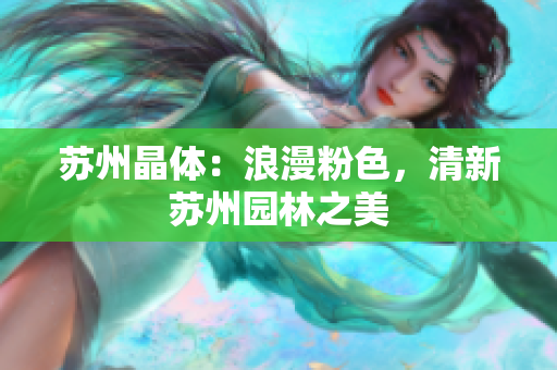 苏州晶体：浪漫粉色，清新苏州园林之美