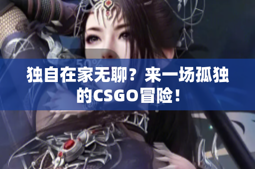 独自在家无聊？来一场孤独的CSGO冒险！