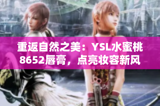 重返自然之美：YSL水蜜桃8652唇膏，点亮妆容新风采