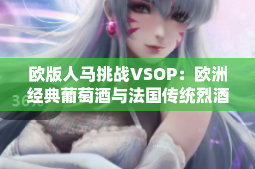 欧版人马挑战VSOP：欧洲经典葡萄酒与法国传统烈酒的对决