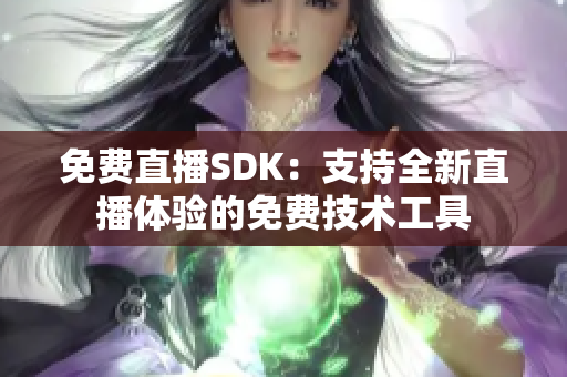 免费直播SDK：支持全新直播体验的免费技术工具