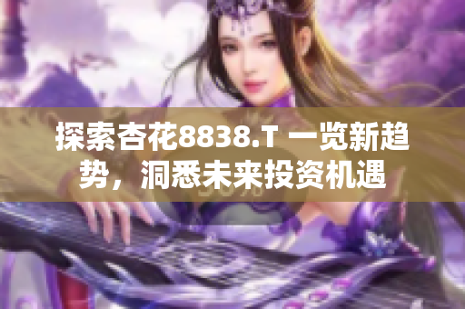 探索杏花8838.T 一览新趋势，洞悉未来投资机遇