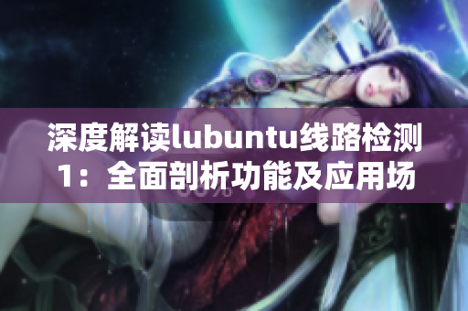 深度解读lubuntu线路检测1：全面剖析功能及应用场景