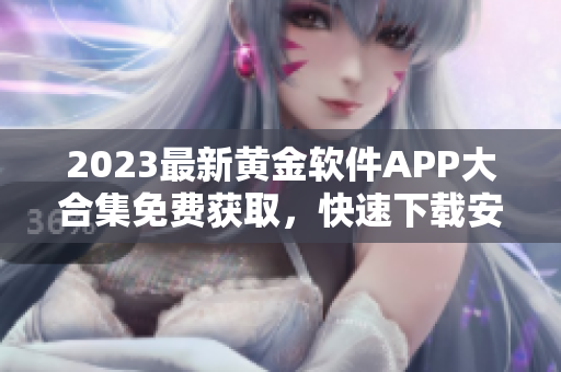 2023最新黄金软件APP大合集免费获取，快速下载安装步骤一键掌握