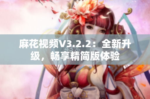 麻花视频V3.2.2：全新升级，畅享精简版体验