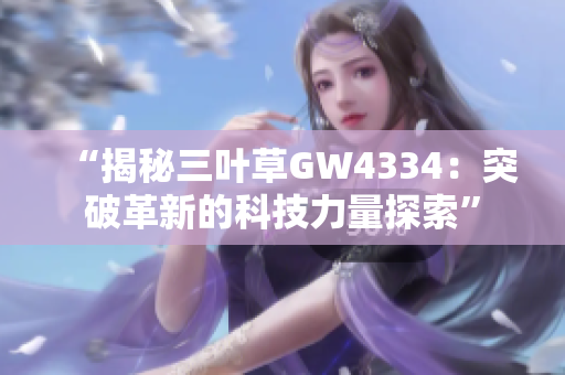 “揭秘三叶草GW4334：突破革新的科技力量探索”