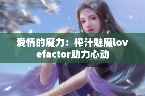 爱情的魔力：榨汁魅魔lovefactor助力心动