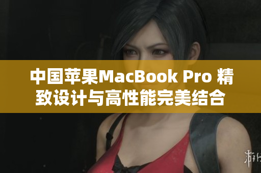 中国苹果MacBook Pro 精致设计与高性能完美结合