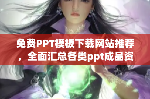 免费PPT模板下载网站推荐，全面汇总各类ppt成品资源