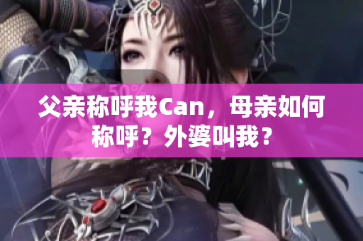 父亲称呼我Can，母亲如何称呼？外婆叫我？